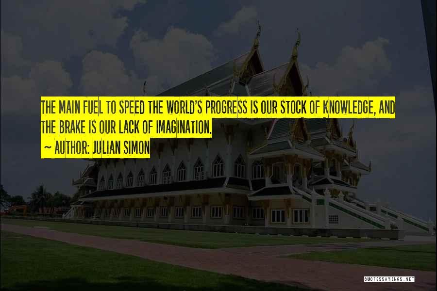 Julian Simon Quotes: The Main Fuel To Speed The World's Progress Is Our Stock Of Knowledge, And The Brake Is Our Lack Of