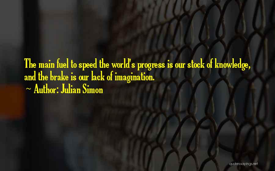 Julian Simon Quotes: The Main Fuel To Speed The World's Progress Is Our Stock Of Knowledge, And The Brake Is Our Lack Of