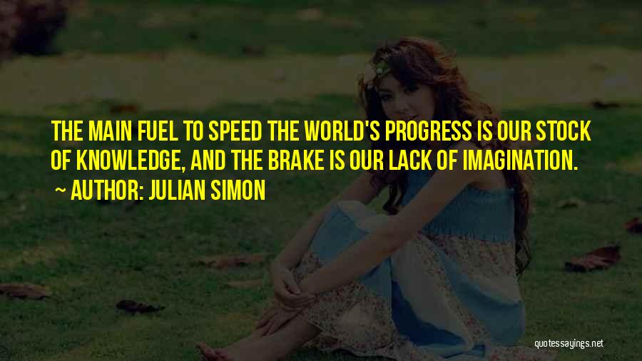 Julian Simon Quotes: The Main Fuel To Speed The World's Progress Is Our Stock Of Knowledge, And The Brake Is Our Lack Of