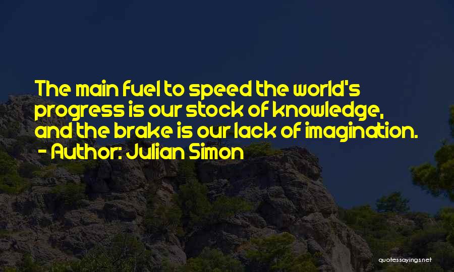 Julian Simon Quotes: The Main Fuel To Speed The World's Progress Is Our Stock Of Knowledge, And The Brake Is Our Lack Of