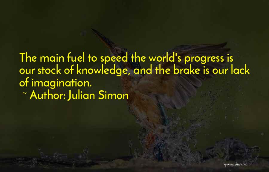 Julian Simon Quotes: The Main Fuel To Speed The World's Progress Is Our Stock Of Knowledge, And The Brake Is Our Lack Of