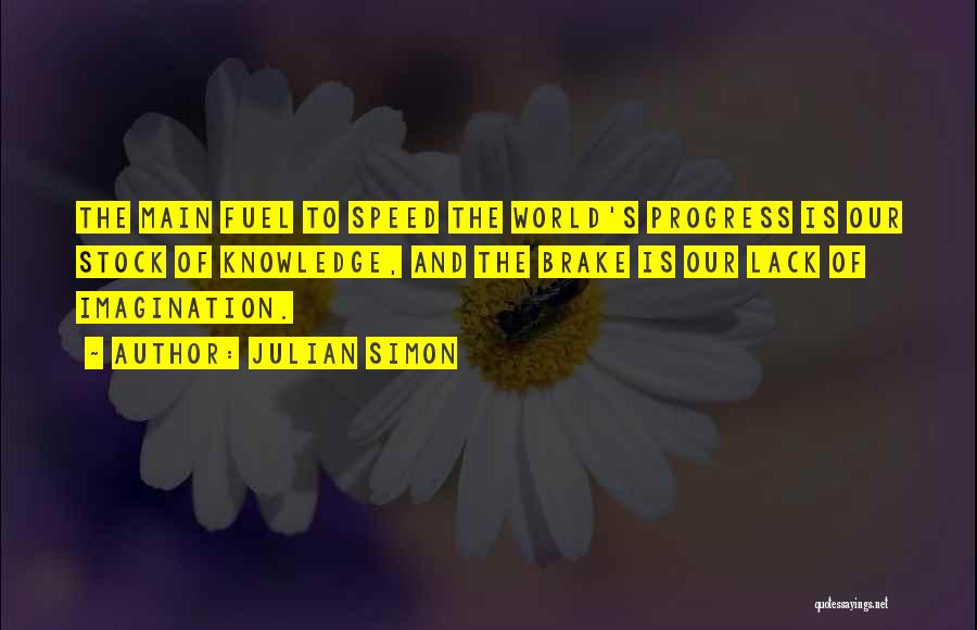 Julian Simon Quotes: The Main Fuel To Speed The World's Progress Is Our Stock Of Knowledge, And The Brake Is Our Lack Of