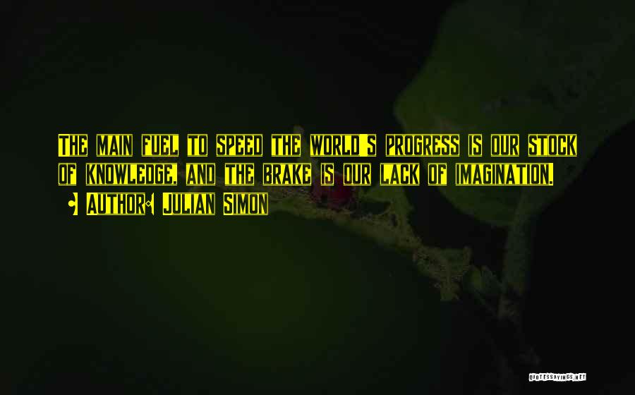 Julian Simon Quotes: The Main Fuel To Speed The World's Progress Is Our Stock Of Knowledge, And The Brake Is Our Lack Of