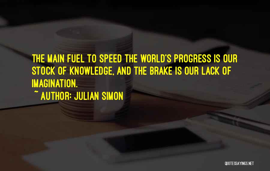 Julian Simon Quotes: The Main Fuel To Speed The World's Progress Is Our Stock Of Knowledge, And The Brake Is Our Lack Of