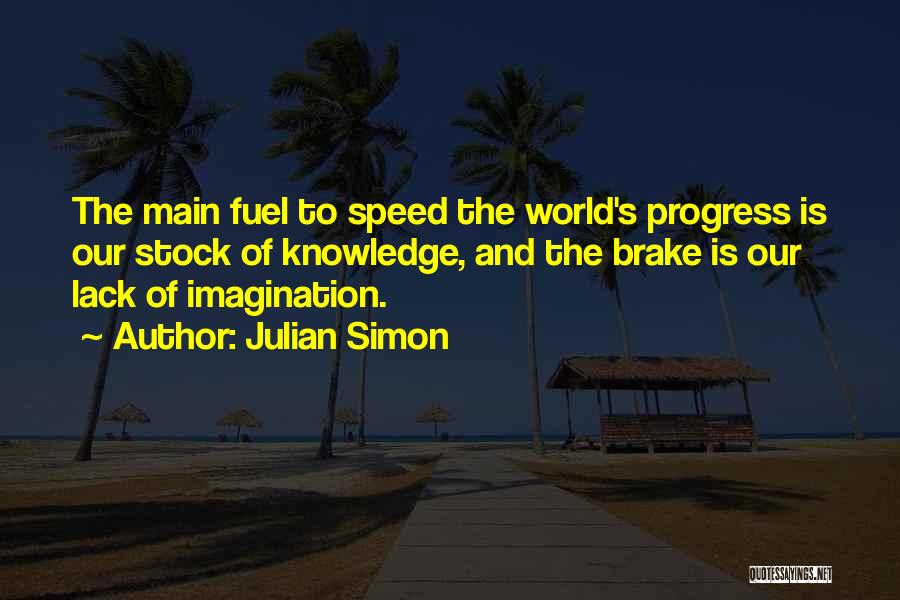 Julian Simon Quotes: The Main Fuel To Speed The World's Progress Is Our Stock Of Knowledge, And The Brake Is Our Lack Of