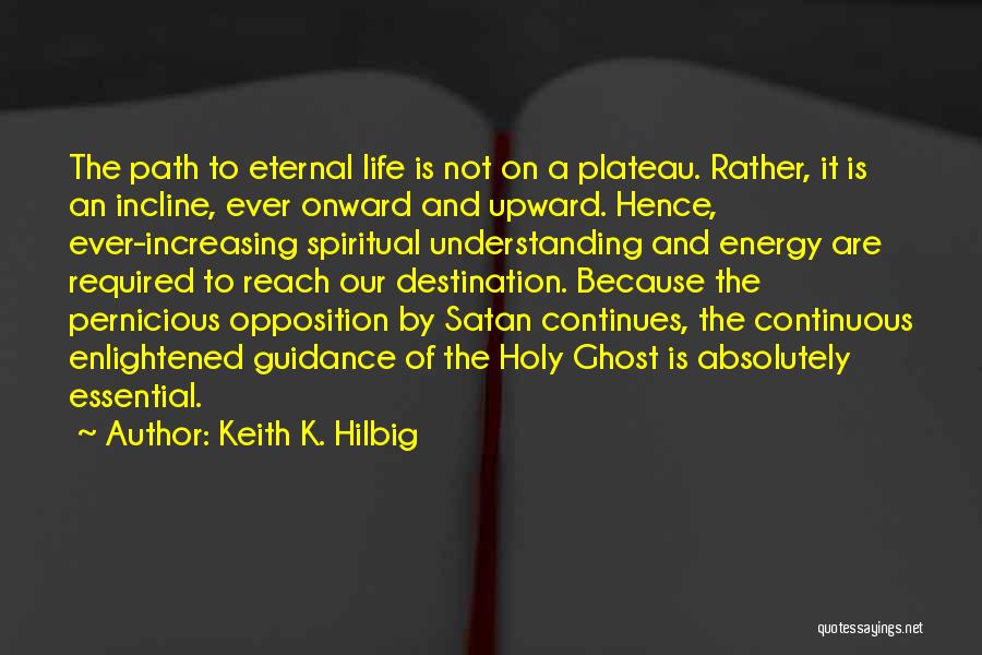 Keith K. Hilbig Quotes: The Path To Eternal Life Is Not On A Plateau. Rather, It Is An Incline, Ever Onward And Upward. Hence,