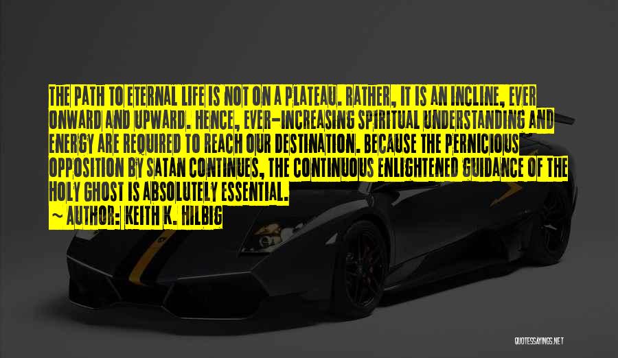 Keith K. Hilbig Quotes: The Path To Eternal Life Is Not On A Plateau. Rather, It Is An Incline, Ever Onward And Upward. Hence,