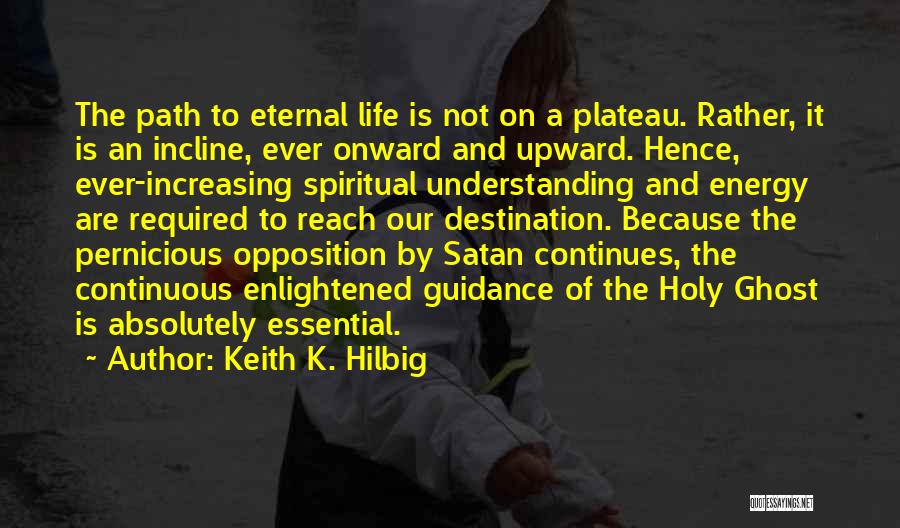 Keith K. Hilbig Quotes: The Path To Eternal Life Is Not On A Plateau. Rather, It Is An Incline, Ever Onward And Upward. Hence,