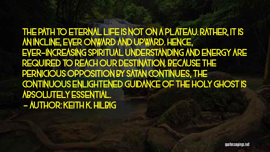 Keith K. Hilbig Quotes: The Path To Eternal Life Is Not On A Plateau. Rather, It Is An Incline, Ever Onward And Upward. Hence,