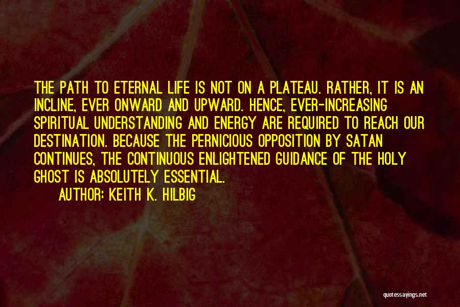 Keith K. Hilbig Quotes: The Path To Eternal Life Is Not On A Plateau. Rather, It Is An Incline, Ever Onward And Upward. Hence,