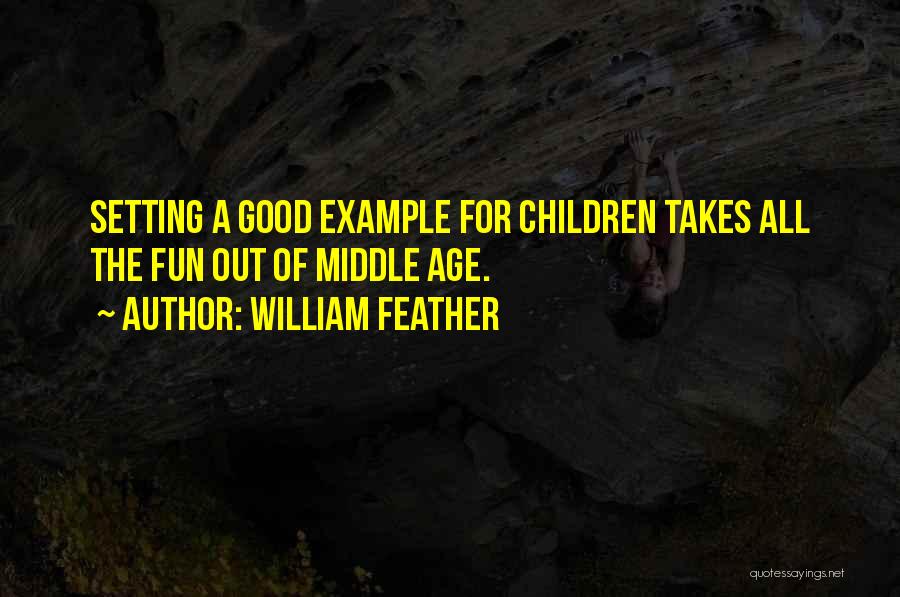 William Feather Quotes: Setting A Good Example For Children Takes All The Fun Out Of Middle Age.