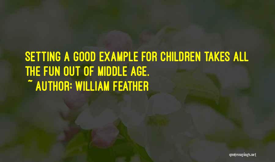 William Feather Quotes: Setting A Good Example For Children Takes All The Fun Out Of Middle Age.