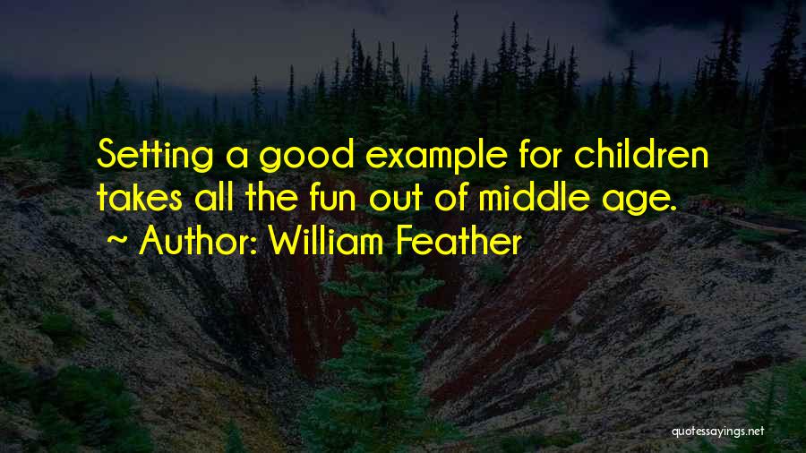 William Feather Quotes: Setting A Good Example For Children Takes All The Fun Out Of Middle Age.