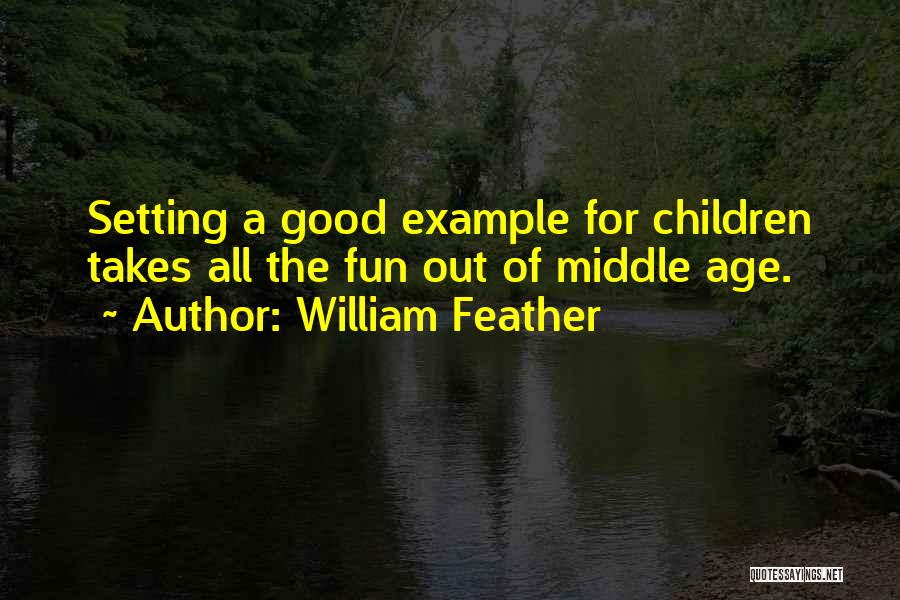 William Feather Quotes: Setting A Good Example For Children Takes All The Fun Out Of Middle Age.