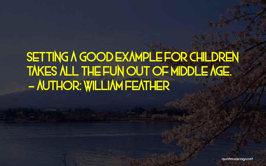 William Feather Quotes: Setting A Good Example For Children Takes All The Fun Out Of Middle Age.