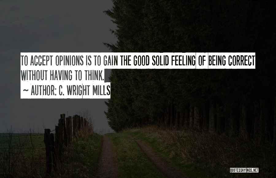 C. Wright Mills Quotes: To Accept Opinions Is To Gain The Good Solid Feeling Of Being Correct Without Having To Think.