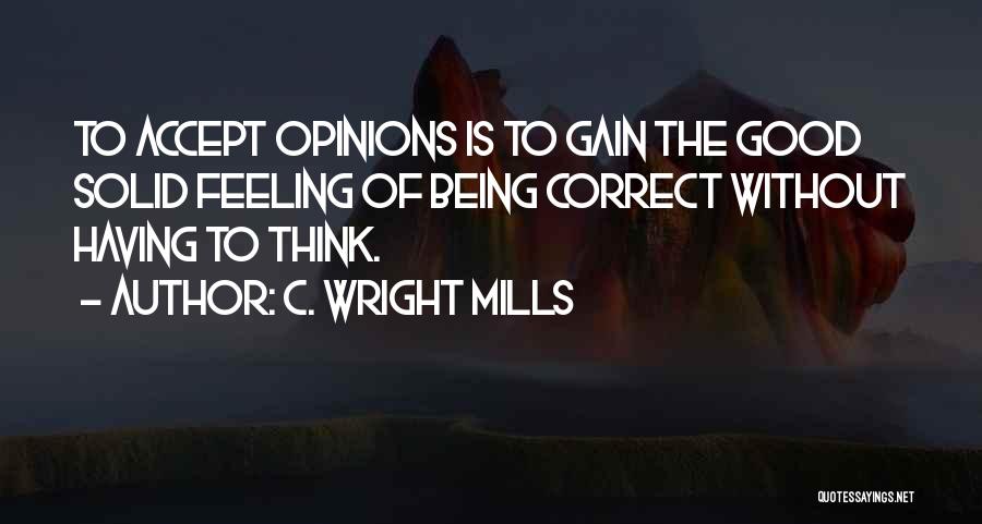C. Wright Mills Quotes: To Accept Opinions Is To Gain The Good Solid Feeling Of Being Correct Without Having To Think.