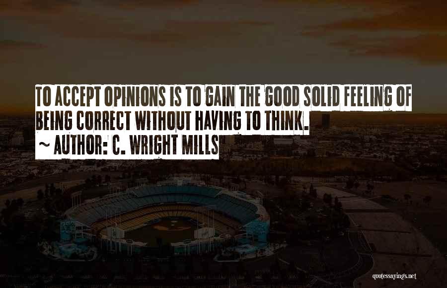 C. Wright Mills Quotes: To Accept Opinions Is To Gain The Good Solid Feeling Of Being Correct Without Having To Think.