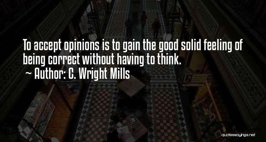 C. Wright Mills Quotes: To Accept Opinions Is To Gain The Good Solid Feeling Of Being Correct Without Having To Think.