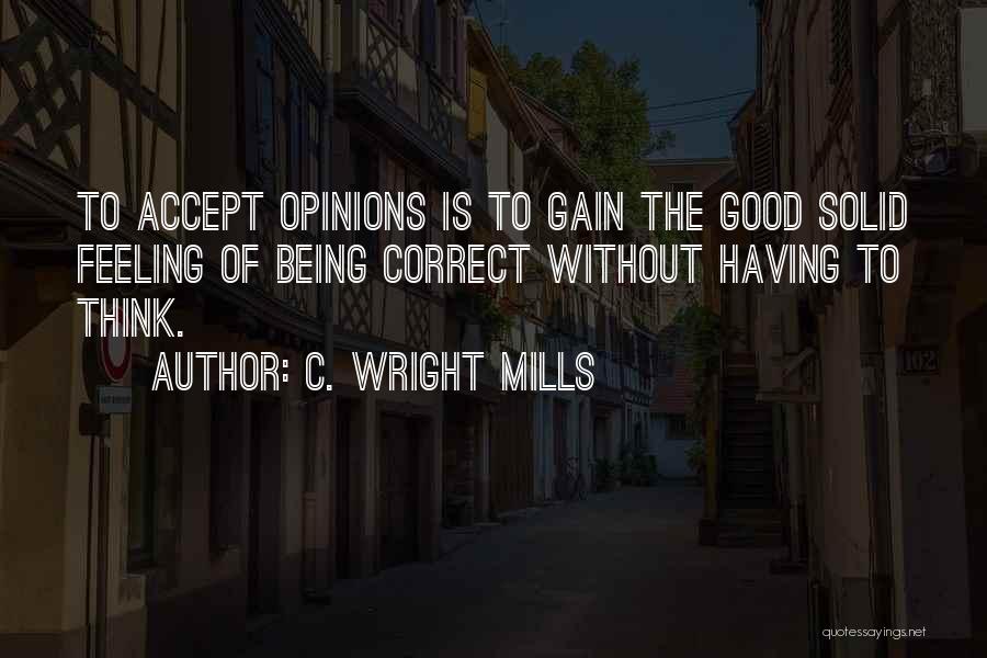 C. Wright Mills Quotes: To Accept Opinions Is To Gain The Good Solid Feeling Of Being Correct Without Having To Think.