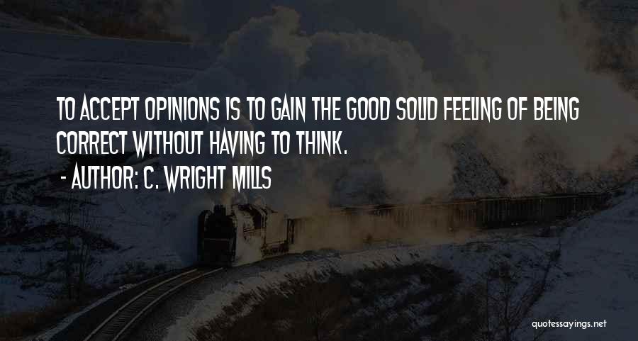 C. Wright Mills Quotes: To Accept Opinions Is To Gain The Good Solid Feeling Of Being Correct Without Having To Think.