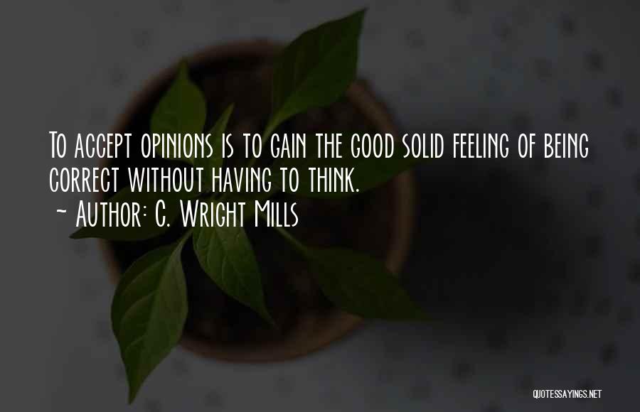 C. Wright Mills Quotes: To Accept Opinions Is To Gain The Good Solid Feeling Of Being Correct Without Having To Think.