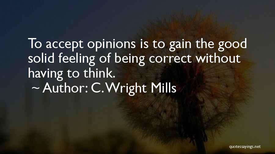 C. Wright Mills Quotes: To Accept Opinions Is To Gain The Good Solid Feeling Of Being Correct Without Having To Think.