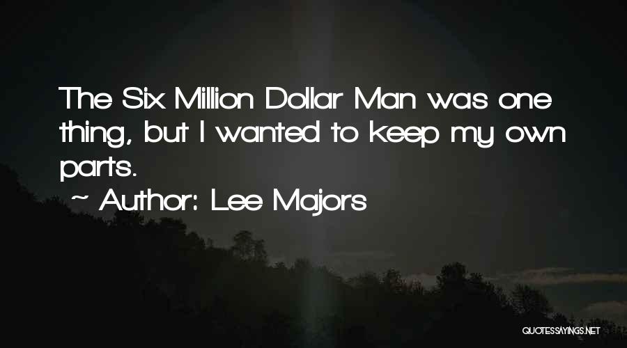 Lee Majors Quotes: The Six Million Dollar Man Was One Thing, But I Wanted To Keep My Own Parts.