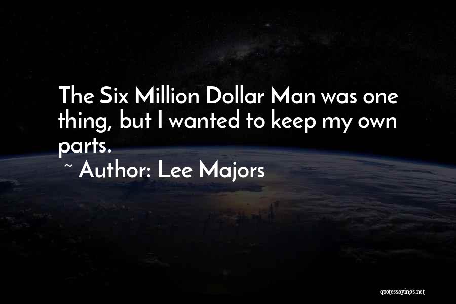 Lee Majors Quotes: The Six Million Dollar Man Was One Thing, But I Wanted To Keep My Own Parts.