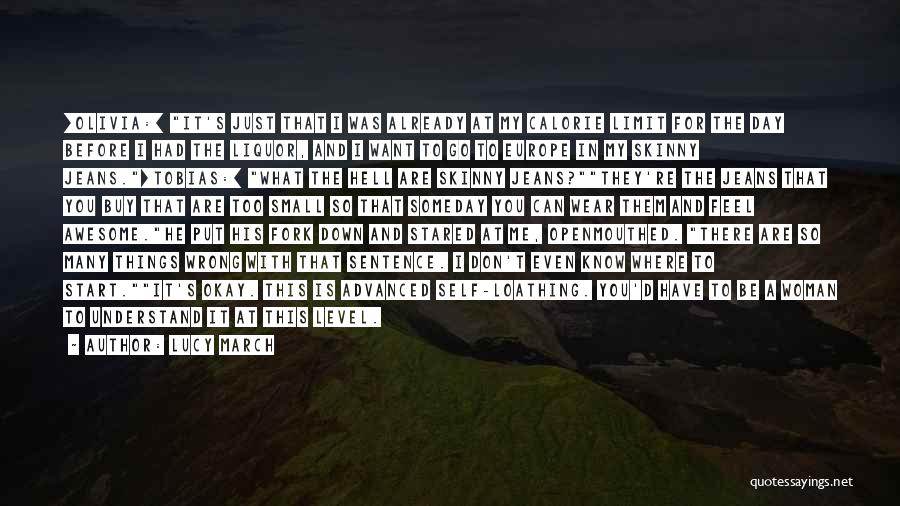 Lucy March Quotes: [olivia:] It's Just That I Was Already At My Calorie Limit For The Day Before I Had The Liquor, And