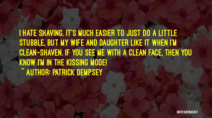 Patrick Dempsey Quotes: I Hate Shaving. It's Much Easier To Just Do A Little Stubble, But My Wife And Daughter Like It When