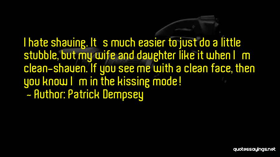Patrick Dempsey Quotes: I Hate Shaving. It's Much Easier To Just Do A Little Stubble, But My Wife And Daughter Like It When