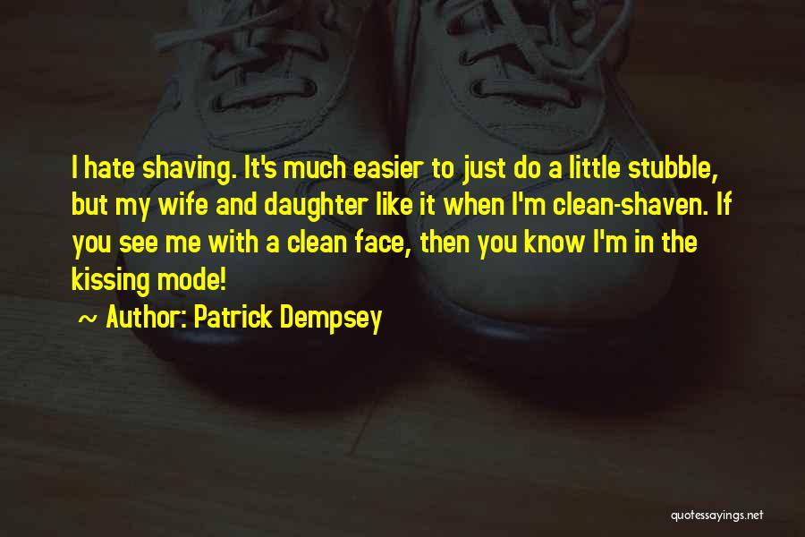 Patrick Dempsey Quotes: I Hate Shaving. It's Much Easier To Just Do A Little Stubble, But My Wife And Daughter Like It When