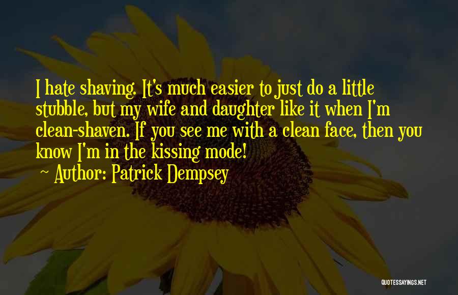 Patrick Dempsey Quotes: I Hate Shaving. It's Much Easier To Just Do A Little Stubble, But My Wife And Daughter Like It When