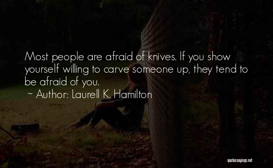 Laurell K. Hamilton Quotes: Most People Are Afraid Of Knives. If You Show Yourself Willing To Carve Someone Up, They Tend To Be Afraid