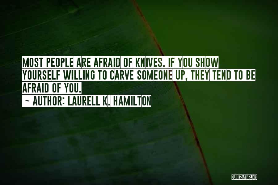 Laurell K. Hamilton Quotes: Most People Are Afraid Of Knives. If You Show Yourself Willing To Carve Someone Up, They Tend To Be Afraid