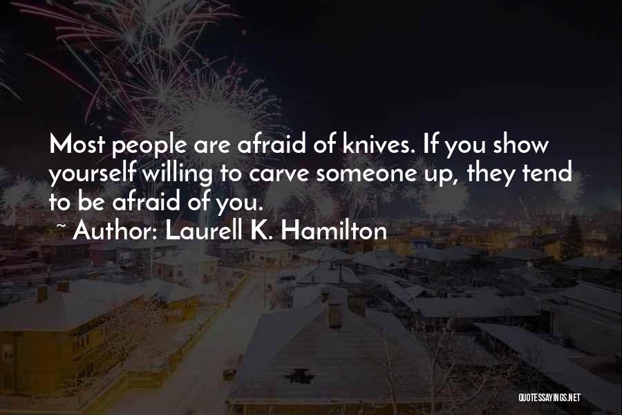 Laurell K. Hamilton Quotes: Most People Are Afraid Of Knives. If You Show Yourself Willing To Carve Someone Up, They Tend To Be Afraid