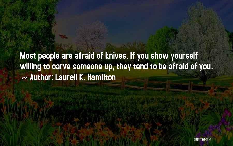 Laurell K. Hamilton Quotes: Most People Are Afraid Of Knives. If You Show Yourself Willing To Carve Someone Up, They Tend To Be Afraid