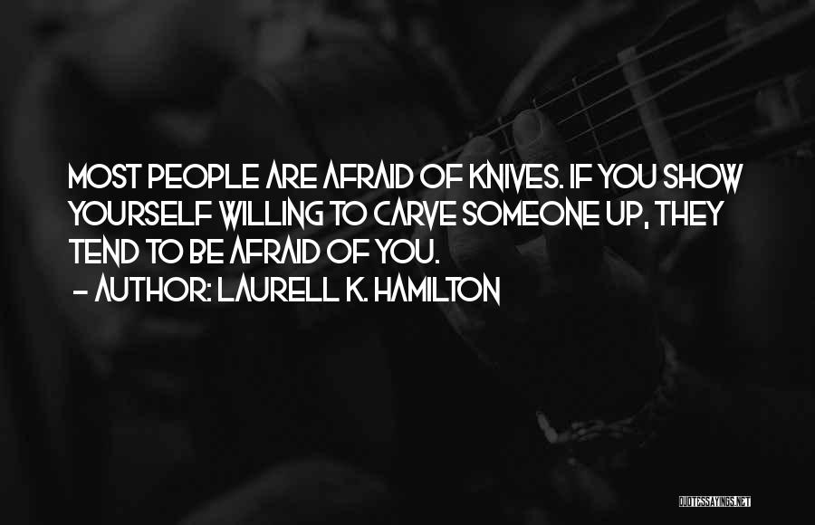 Laurell K. Hamilton Quotes: Most People Are Afraid Of Knives. If You Show Yourself Willing To Carve Someone Up, They Tend To Be Afraid