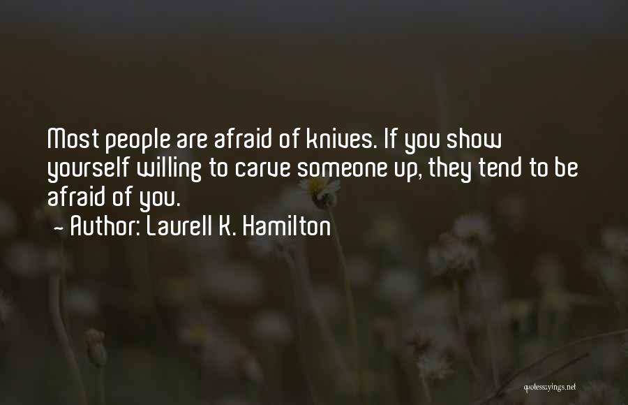 Laurell K. Hamilton Quotes: Most People Are Afraid Of Knives. If You Show Yourself Willing To Carve Someone Up, They Tend To Be Afraid