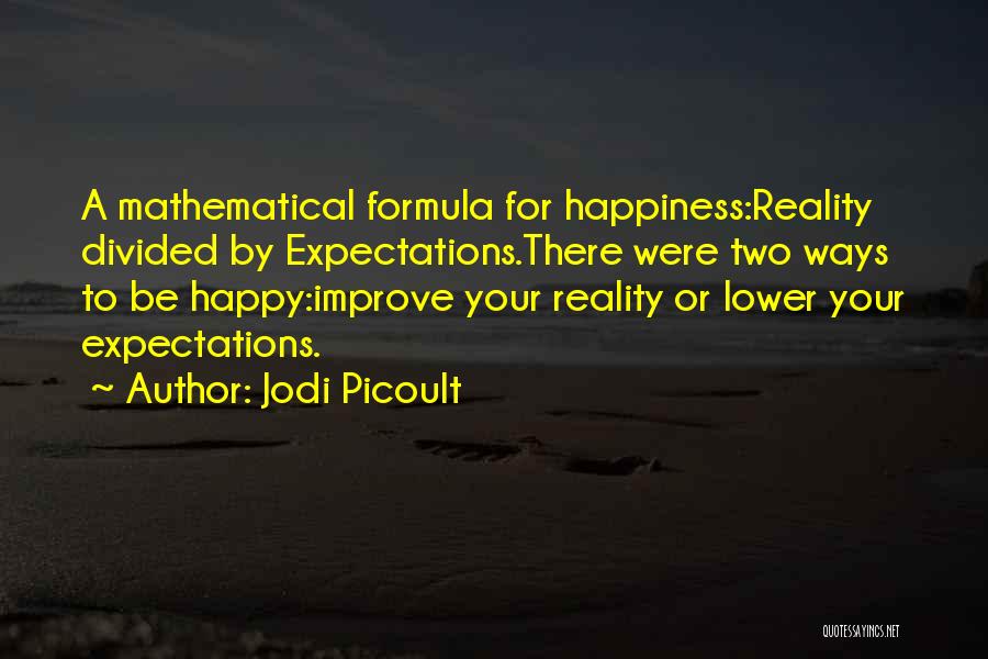 Jodi Picoult Quotes: A Mathematical Formula For Happiness:reality Divided By Expectations.there Were Two Ways To Be Happy:improve Your Reality Or Lower Your Expectations.