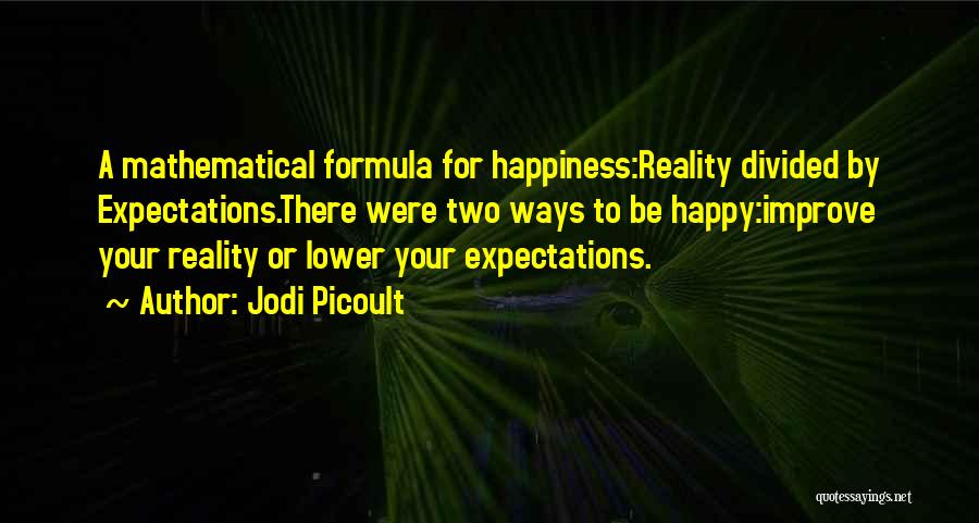 Jodi Picoult Quotes: A Mathematical Formula For Happiness:reality Divided By Expectations.there Were Two Ways To Be Happy:improve Your Reality Or Lower Your Expectations.