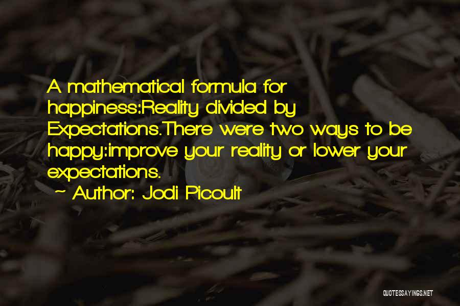 Jodi Picoult Quotes: A Mathematical Formula For Happiness:reality Divided By Expectations.there Were Two Ways To Be Happy:improve Your Reality Or Lower Your Expectations.