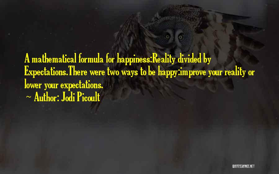 Jodi Picoult Quotes: A Mathematical Formula For Happiness:reality Divided By Expectations.there Were Two Ways To Be Happy:improve Your Reality Or Lower Your Expectations.