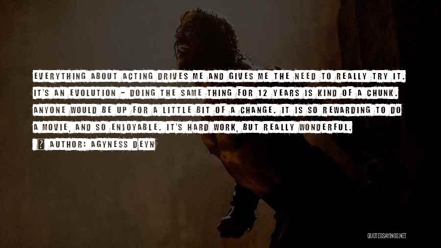 Agyness Deyn Quotes: Everything About Acting Drives Me And Gives Me The Need To Really Try It. It's An Evolution - Doing The