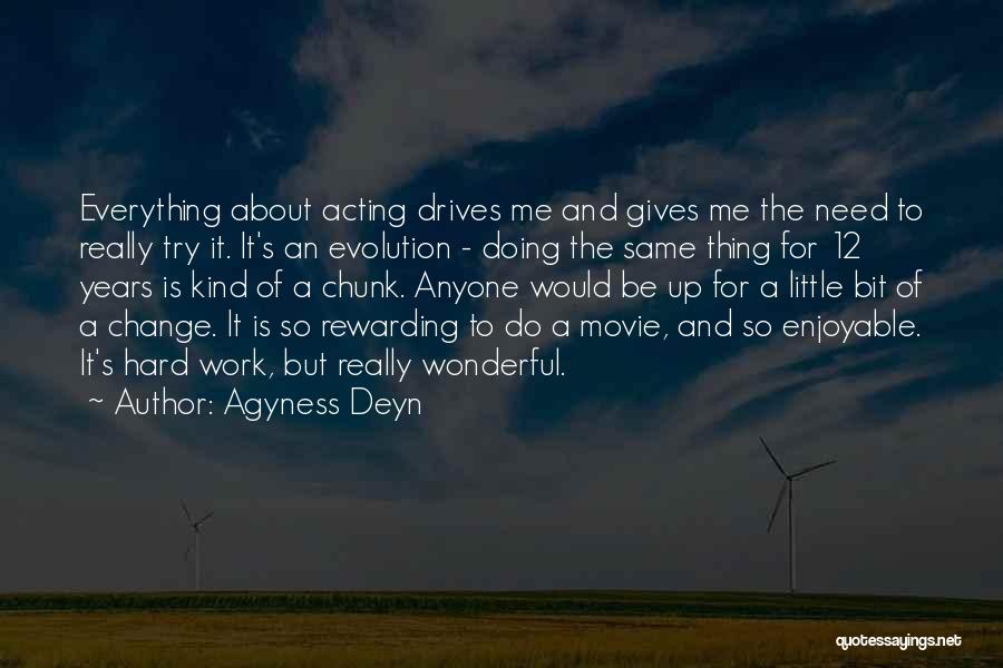 Agyness Deyn Quotes: Everything About Acting Drives Me And Gives Me The Need To Really Try It. It's An Evolution - Doing The