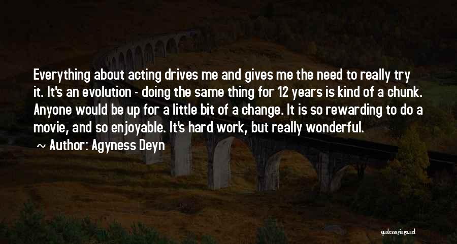 Agyness Deyn Quotes: Everything About Acting Drives Me And Gives Me The Need To Really Try It. It's An Evolution - Doing The