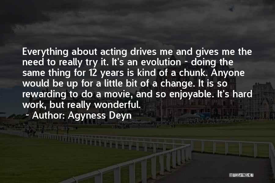 Agyness Deyn Quotes: Everything About Acting Drives Me And Gives Me The Need To Really Try It. It's An Evolution - Doing The