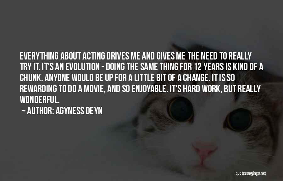 Agyness Deyn Quotes: Everything About Acting Drives Me And Gives Me The Need To Really Try It. It's An Evolution - Doing The