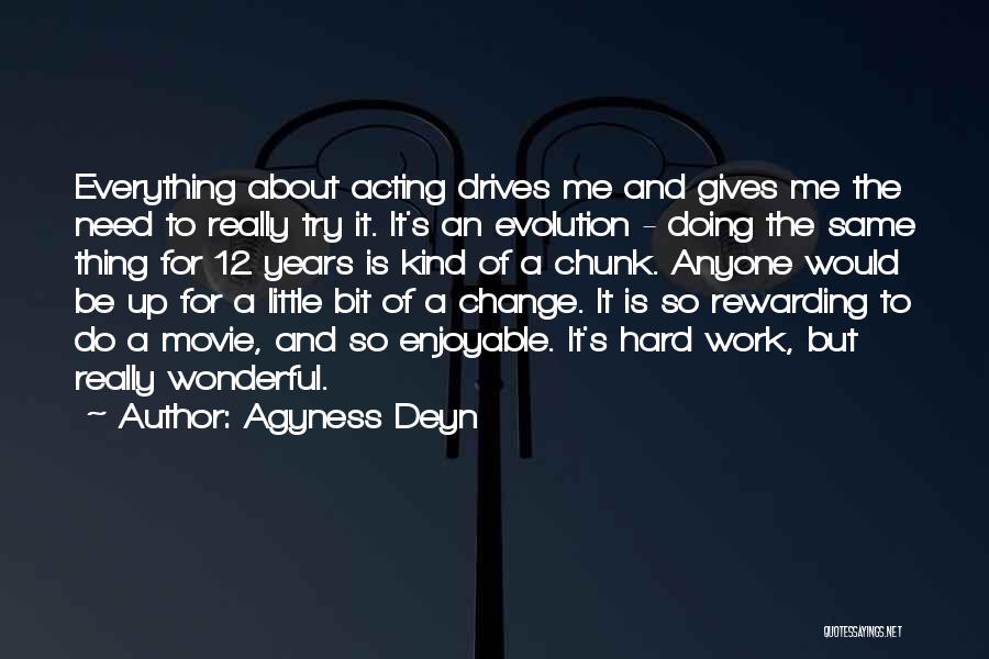 Agyness Deyn Quotes: Everything About Acting Drives Me And Gives Me The Need To Really Try It. It's An Evolution - Doing The